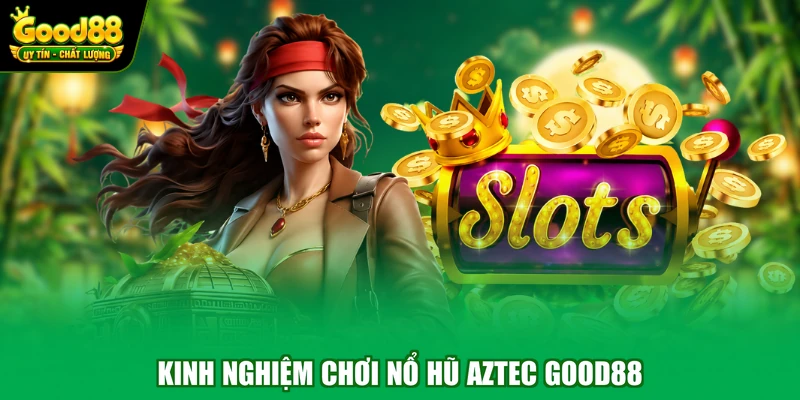 Kinh nghiệm chơi nổ hũ Aztec Good88