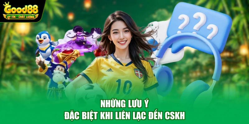 Liên hệ Good88 3 Những lưu ý đặc biệt khi liên lạc đến CSKH