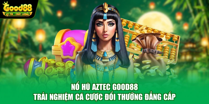 Nổ Hũ Aztec Good88 – Trải Nghiệm Cá Cược Đổi Thưởng Đẳng Cấp